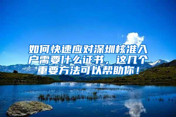 如何快速应对深圳核准入户需要什么证书，这几个重要方法可以帮助你！