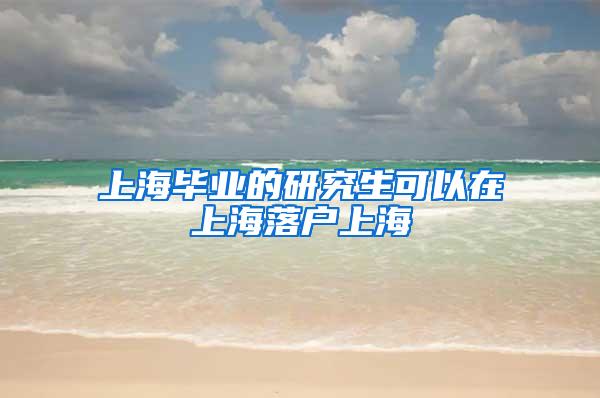 上海毕业的研究生可以在上海落户上海