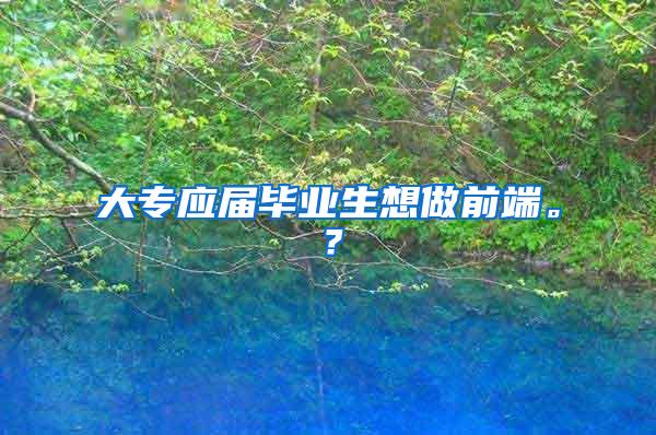 大专应届毕业生想做前端。？