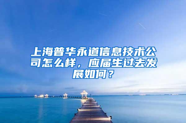 上海普华永道信息技术公司怎么样，应届生过去发展如何？