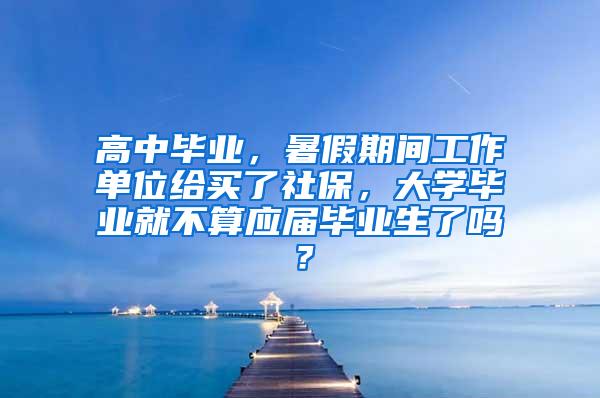 高中毕业，暑假期间工作单位给买了社保，大学毕业就不算应届毕业生了吗？