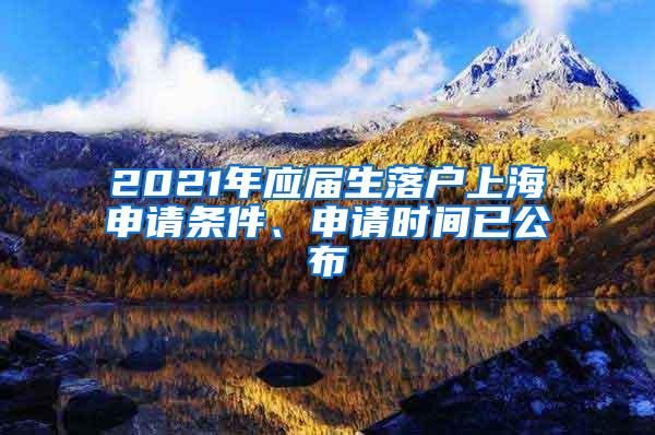 2021年应届生落户上海申请条件、申请时间已公布