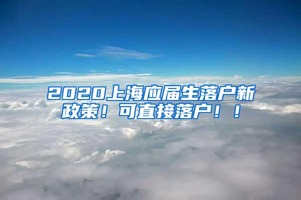 2020上海应届生落户新政策！可直接落户！！