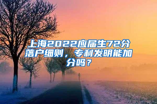 上海2022应届生72分落户细则，专利发明能加分吗？