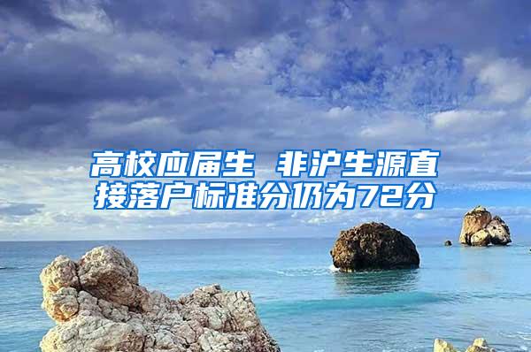 高校应届生 非沪生源直接落户标准分仍为72分