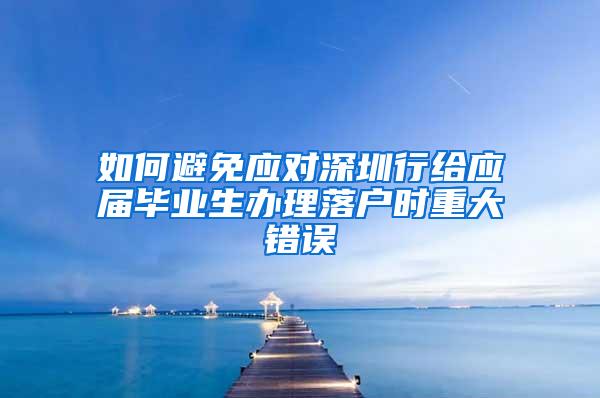 如何避免应对深圳行给应届毕业生办理落户时重大错误