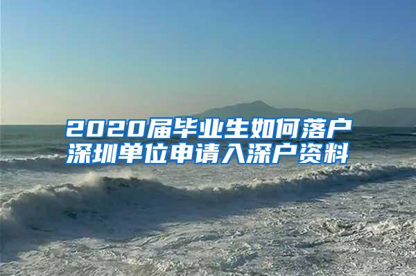 2020届毕业生如何落户深圳单位申请入深户资料