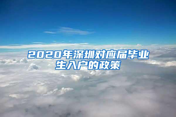 2020年深圳对应届毕业生入户的政策