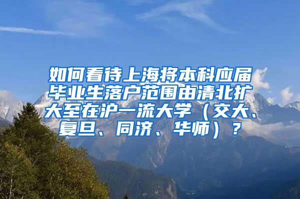 如何看待上海将本科应届毕业生落户范围由清北扩大至在沪一流大学（交大、复旦、同济、华师）？