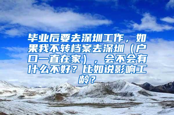 毕业后要去深圳工作，如果我不转档案去深圳（户口一直在家），会不会有什么不好？比如说影响工龄？