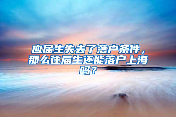 应届生失去了落户条件，那么往届生还能落户上海吗？