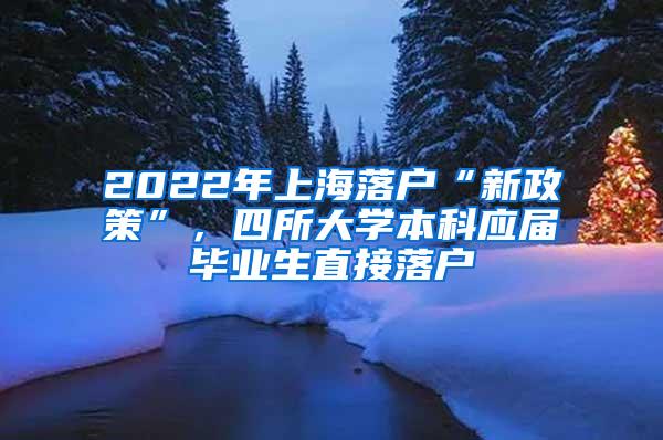 2022年上海落户“新政策”，四所大学本科应届毕业生直接落户