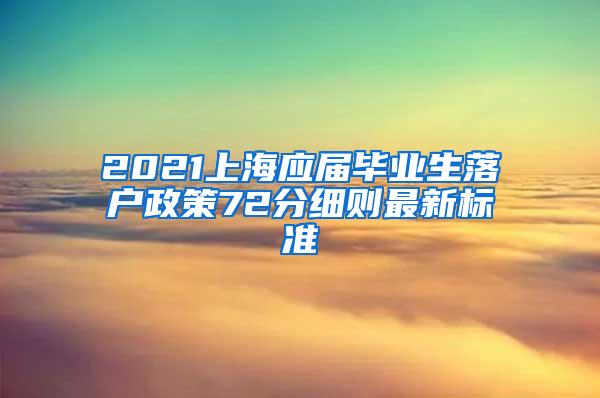 2021上海应届毕业生落户政策72分细则最新标准