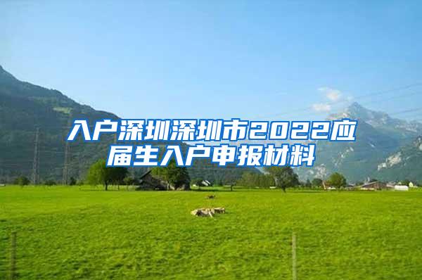 入户深圳深圳市2022应届生入户申报材料