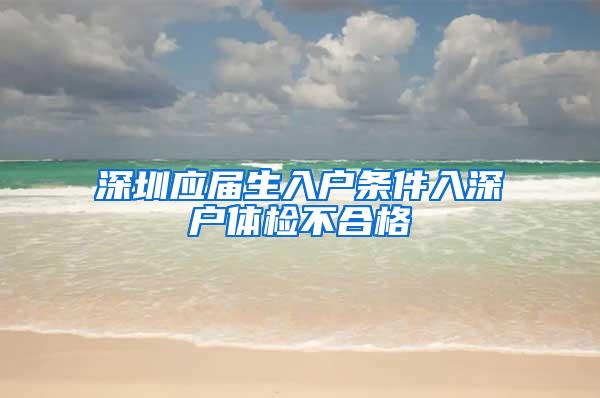 深圳应届生入户条件入深户体检不合格