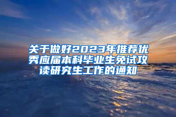 关于做好2023年推荐优秀应届本科毕业生免试攻读研究生工作的通知