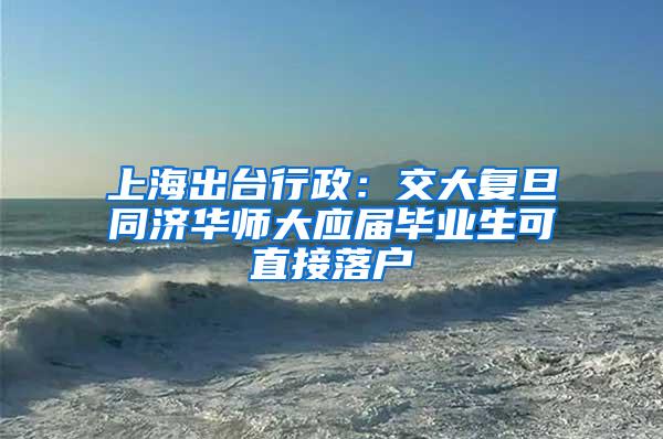 上海出台行政：交大复旦同济华师大应届毕业生可直接落户