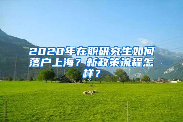 2020年在职研究生如何落户上海？新政策流程怎样？