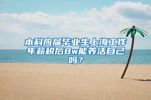 本科应届毕业生上海工作年薪税后8w能养活自己吗？