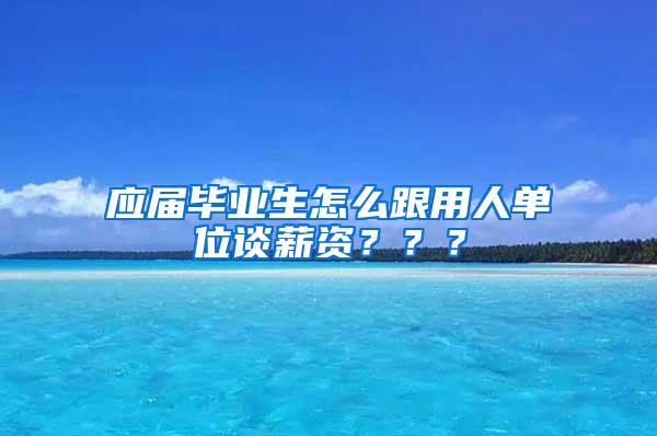 应届毕业生怎么跟用人单位谈薪资？？？