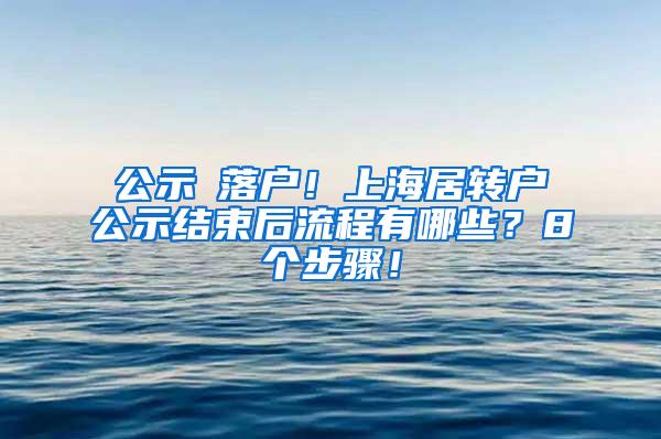 公示≠落户！上海居转户公示结束后流程有哪些？8个步骤！