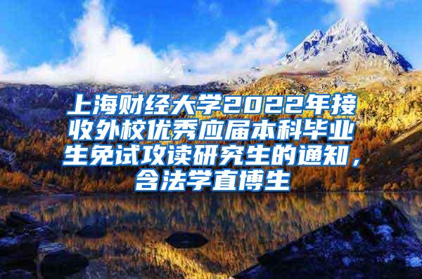 上海财经大学2022年接收外校优秀应届本科毕业生免试攻读研究生的通知，含法学直博生