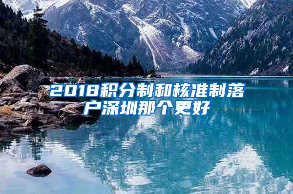 2018积分制和核准制落户深圳那个更好