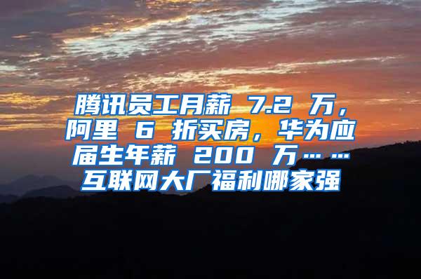 腾讯员工月薪 7.2 万，阿里 6 折买房，华为应届生年薪 200 万……互联网大厂福利哪家强