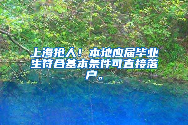 上海抢人！本地应届毕业生符合基本条件可直接落户。