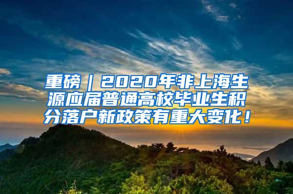 重磅｜2020年非上海生源应届普通高校毕业生积分落户新政策有重大变化！