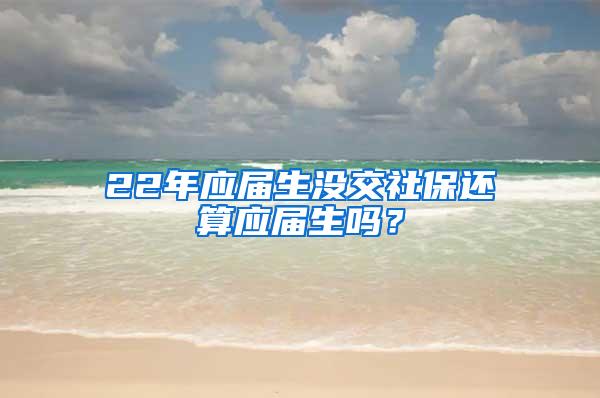 22年应届生没交社保还算应届生吗？