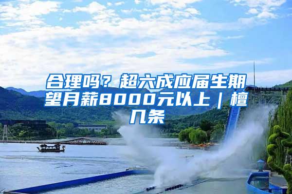 合理吗？超六成应届生期望月薪8000元以上｜檀几条