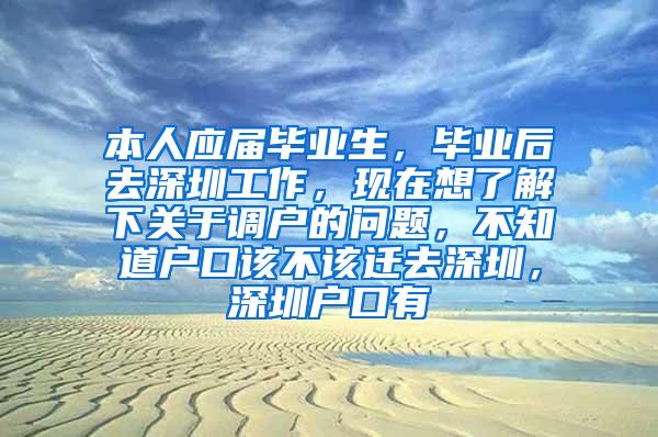 本人应届毕业生，毕业后去深圳工作，现在想了解下关于调户的问题，不知道户口该不该迁去深圳，深圳户口有