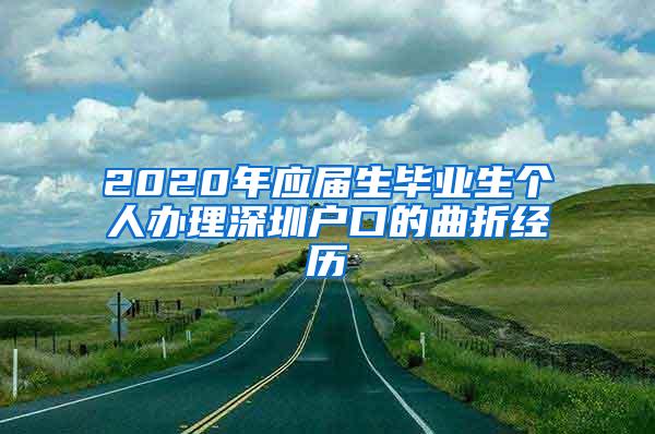 2020年应届生毕业生个人办理深圳户口的曲折经历