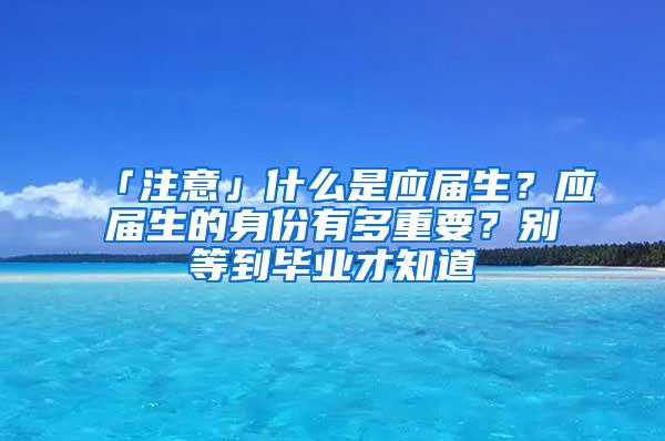 「注意」什么是应届生？应届生的身份有多重要？别等到毕业才知道