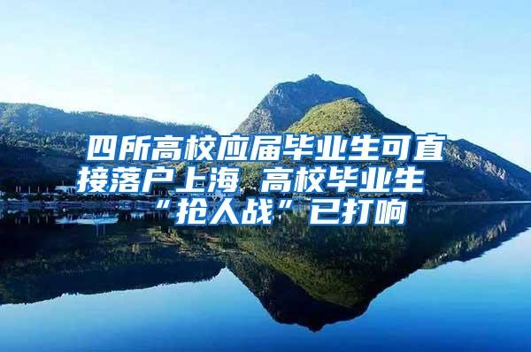 四所高校应届毕业生可直接落户上海 高校毕业生“抢人战”已打响