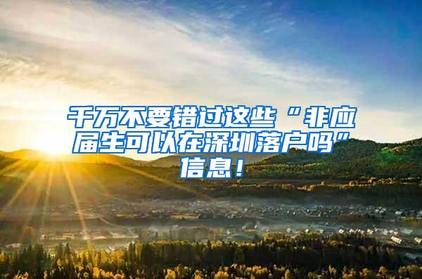 千万不要错过这些“非应届生可以在深圳落户吗”信息！