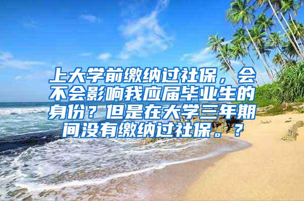 上大学前缴纳过社保，会不会影响我应届毕业生的身份？但是在大学三年期间没有缴纳过社保。？