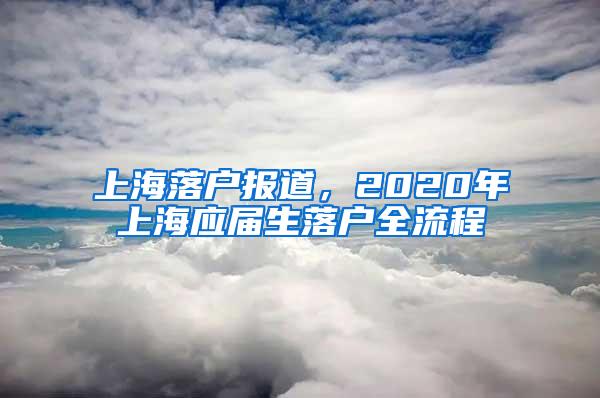 上海落户报道，2020年上海应届生落户全流程