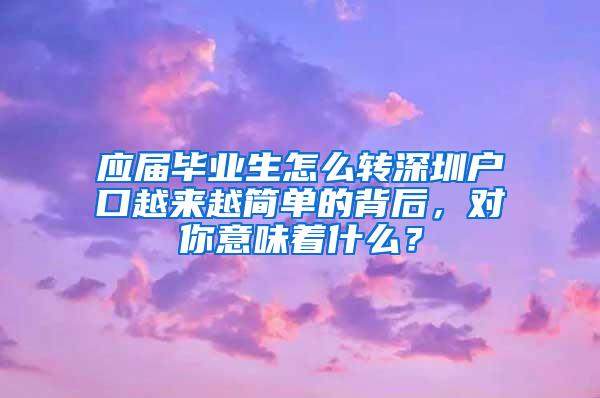 应届毕业生怎么转深圳户口越来越简单的背后，对你意味着什么？