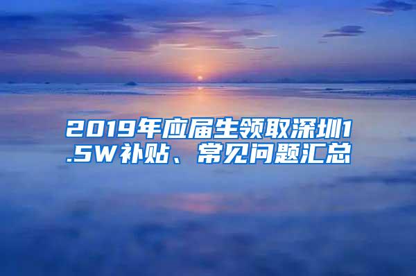 2019年应届生领取深圳1.5W补贴、常见问题汇总