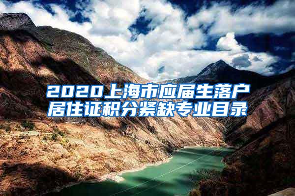 2020上海市应届生落户居住证积分紧缺专业目录