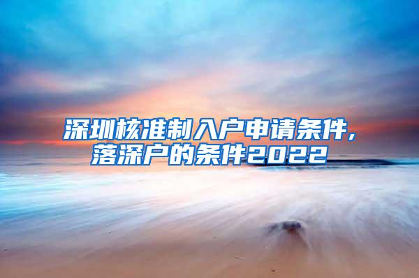 深圳核准制入户申请条件,落深户的条件2022