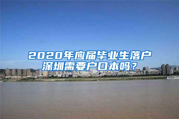 2020年应届毕业生落户深圳需要户口本吗？