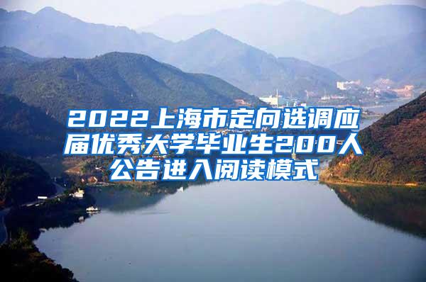 2022上海市定向选调应届优秀大学毕业生200人公告进入阅读模式