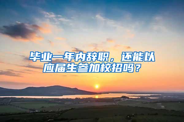 毕业一年内辞职，还能以应届生参加校招吗？