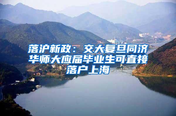 落沪新政：交大复旦同济华师大应届毕业生可直接落户上海