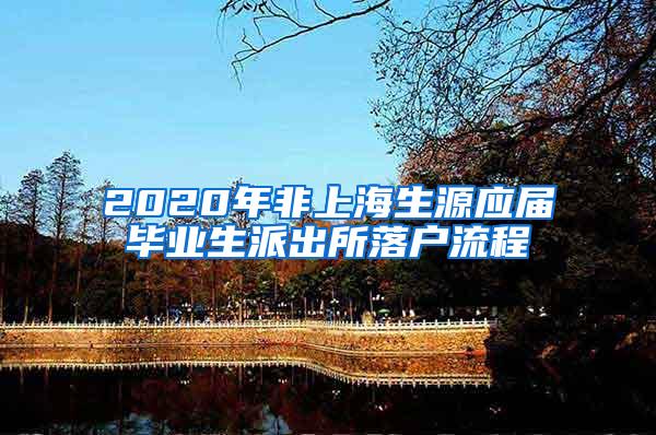 2020年非上海生源应届毕业生派出所落户流程
