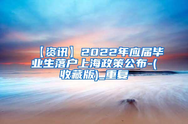 【资讯】2022年应届毕业生落户上海政策公布-(收藏版)_重复