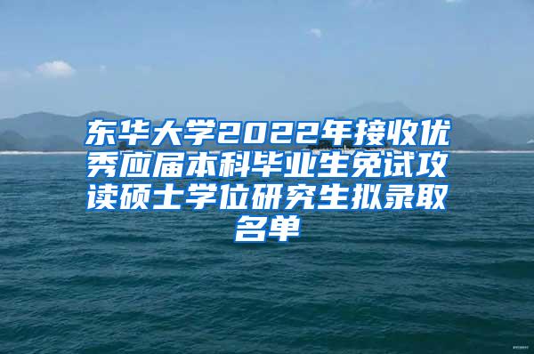 东华大学2022年接收优秀应届本科毕业生免试攻读硕士学位研究生拟录取名单